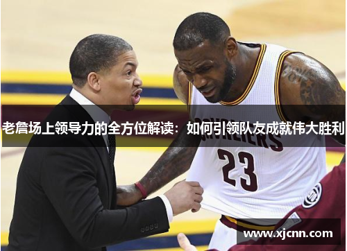 老詹场上领导力的全方位解读:如何引领队友成就伟大胜利