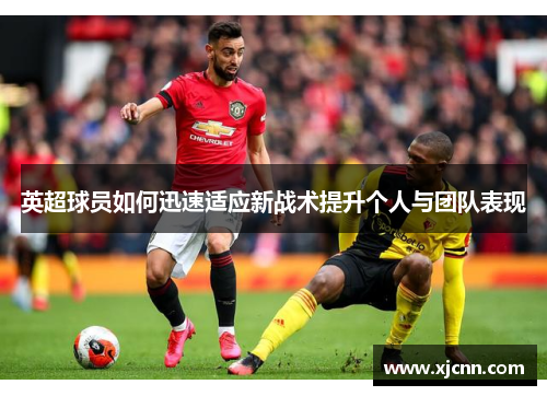 英超球员如何迅速适应新战术提升个人与团队表现