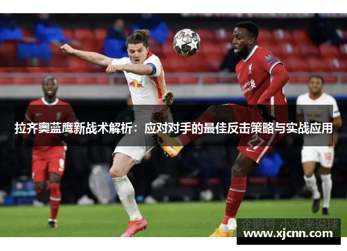 拉齐奥蓝鹰新战术解析：应对对手的最佳反击策略与实战应用