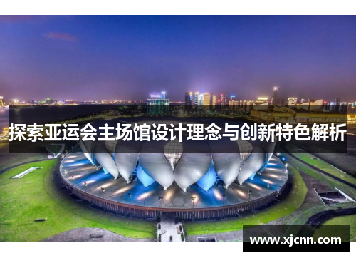 探索亚运会主场馆设计理念与创新特色解析