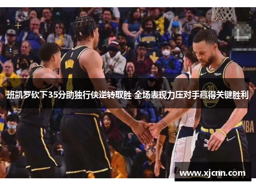 班凯罗砍下35分助独行侠逆转取胜 全场表现力压对手赢得关键胜利