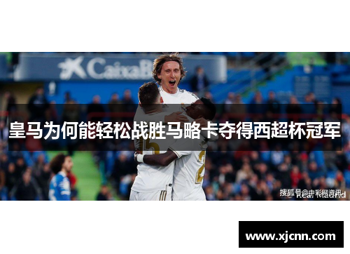皇马为何能轻松战胜马略卡夺得西超杯冠军