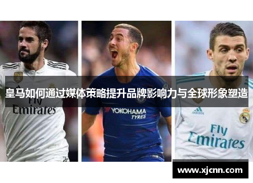 皇马如何通过媒体策略提升品牌影响力与全球形象塑造