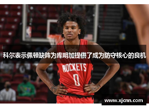 科尔表示佩顿缺阵为库明加提供了成为防守核心的良机