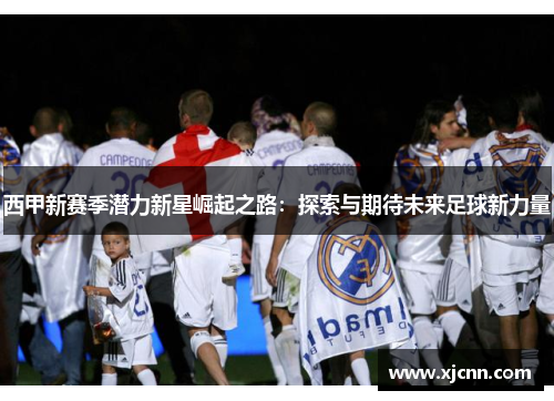 西甲新赛季潜力新星崛起之路：探索与期待未来足球新力量